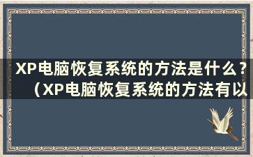 XP电脑恢复系统的方法是什么？ （XP电脑恢复系统的方法有以下几种）